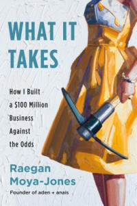 Raegan Moya-Jones — What it takes : How I Started a $100 Million Business against all odds