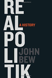 John Bew — Realpolitik: A History