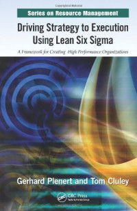 Gerhard Plenert, Tom Cluley — Driving Strategy to Execution Using Lean Six Sigma: A Framework for Creating High Performance Organizations
