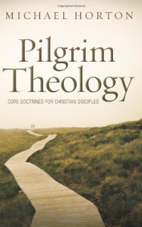 Michael Horton — Pilgrim Theology: Core Doctrines for Christian Disciples