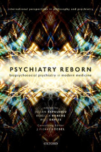 Dr Will Davies (editor), Professor Julian Savulescu (editor), Dr Rebecca Roache (editor) — Psychiatry Reborn: Biopsychosocial psychiatry in modern medicine (International Perspectives in Philosophy and Psychiatry)
