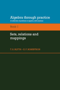 T. S. Blyth, E. F. Robertson — Algebra Through Practice: Volume 1, Sets, Relations and Mappings: A Collection of Problems in Algebra with Solutions