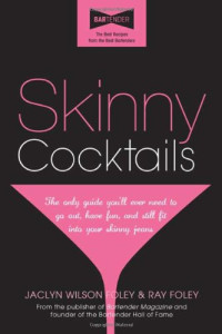 Ray Foley, Jaclyn Foley — Skinny Cocktails: The only guide you'll ever need to go out, have fun, and still fit into your skinny jeans