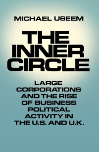 Useem, Michael — The Inner Circle - Large Corporations and the Rise of Business Political Activity in the U.S. and U.K.