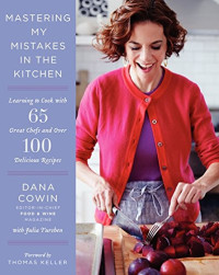 Dana Cowin, Julia Turshen — Mastering My Mistakes in the Kitchen: Learning to Cook with 65 Great Chefs and Over 100 Delicious Recipes
