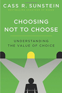 Cass R. Sunstein — Choosing Not to Choose: Understanding the Value of Choice