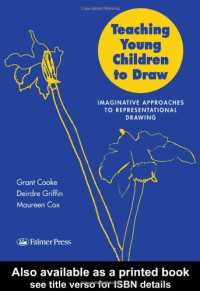 Mr Grant B Cooke, Grant Cooke, Dr Maureen V Cox, Maureen Cox, Deirdre Griffin — Teaching Young Children to Draw: Imaginative Approaches to Representational Drawing