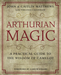 John & Caitlin Mathews — Arthurian Magic: A Practical Guide to the Wisdom of Camelot