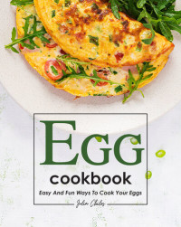 Julia Chiles — Egg Cookbook: Easy and Fun Ways to Cook Your Eggs