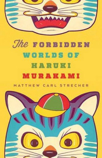 Matthew Carl Strecher — The Forbidden Worlds of Haruki Murakami
