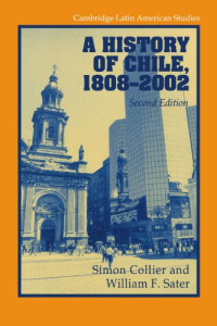 Simon Collier, William F. Sater — A History of Chile, 1808-2002