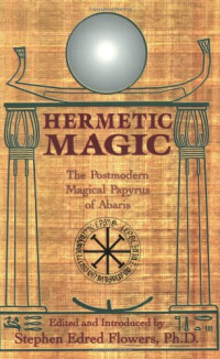 Stephen Edred Flowers — Hermetic Magic: The Postmodern Magical Papyrus of Abaris