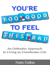 Nate Dallas — You're Too Good to Feel This Bad: An Orthodox Approach to Living an Unorthodox Life