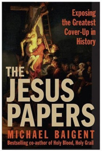 Michael Baigent — The Jesus Papers - Exposing the Greatest Cover-Up in History