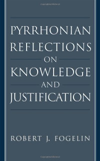 Robert J. Fogelin — Pyrrhonian Reflections on Knowledge and Justification