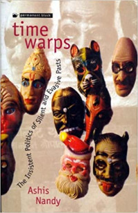 Ashis Nandy — Time warps : the insistent politics of silent and evasive pasts