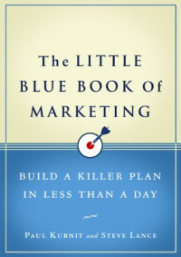 Paul Kurnit, Steve Lance — The Little Blue Book of Marketing: Build a Killer Plan in Less Than a Day