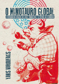 Yanis Varoufakis — O minotauro global: a verdadeira origem da crise financeira e o futuro da economia