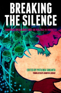 Putu Oka Sukanta, Jennifer Lindsay — Breaking the Silence: Survivors speak about 1965-66 violence in Indonesia