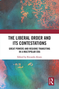 Riccardo Alcaro — The Liberal Order and Its Contestations: Great Powers and Regions Transiting in a Multipolar Era