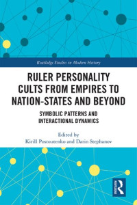 Kirill Postoutenko; Darin Stephanov — Ruler Personality Cults from Empires to Nation-States and Beyond: Symbolic Patterns and Interactional Dynamics