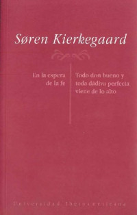 Soren Kierkegaard — Dos discursos edificantes de 1843: "En la espera de la fe" y "Todo don bueno y toda dádiva perfecta viene de lo alto"
