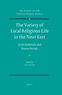 Ted Kaizer — The Variety of Local Religious Life in the Near East In the Hellenistic and Roman Periods