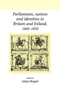 Julian Hoppit — Parliaments, Nations and Identities in Britain and Ireland, 1660-1850