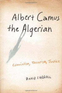 David Carroll — Albert Camus the Algerian - Colonialism, Terrorism, Justice (2007)