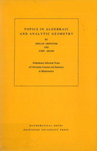 Phillip A. Griffiths, John Frank Adams — Topics in Algebraic and Analytic Geometry. (MN-13): Notes From a Course of Phillip Griffiths