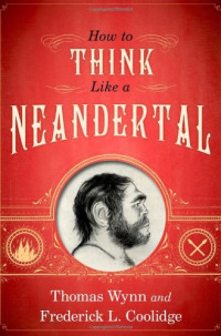 Thomas Wynn, Frederick L. Coolidge — How To Think Like a Neandertal