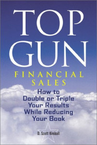 D. Scott Kimball — Top Gun - Financial Sales: How to Double or Triple Your Results While Reducing Your Book