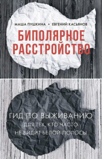 Маша Пушкина, Евгений Касьянов — Биполярное расстройство. Гид по выживанию для тех, кто часто не видит белой полосы.