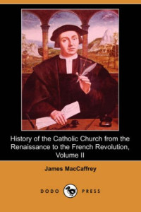 James MacCaffrey — History of the Catholic Church from the Renaissance to the French Revolution, Volume II