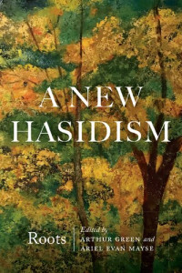 Arthur Green, Ariel Evan Mayse — A New Hasidism: Roots