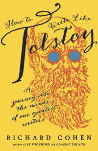 Richard Cohen — How to Write Like Tolstoy: A Journey into the Minds of Our Greatest Writers