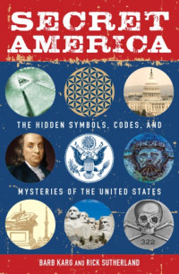 Karg, Barb; Sutherland, Rick — Secret America: The Hidden Symbols, Codes and Mysteries of the United States