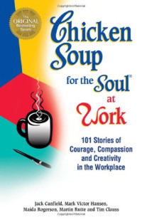 Jack Canfield — Chicken soup for the soul at work - 101 stories of courage, compassion, and creativity in the workplace