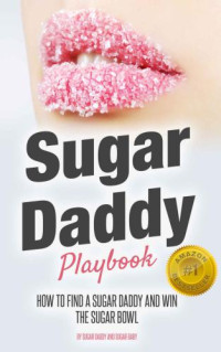 Daddy, Sugar;Baby, Sugar — Sugar Daddy Playbook: How to Find A Sugar Daddy and Win the Sugar Bowl (Dating Advice for Women Seeking Arrangement)