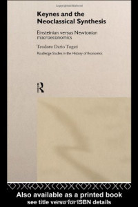 Teodoro Dario Togati — Keynes and the Neoclassical Synthesis - Einsteinian versus Newtonian Macroeconomics (Routledge Studies in the History of Economics)