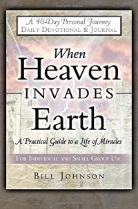 Bill Johnson — When Heaven Invades Earth: A Practical Guide to a Life of Miracles