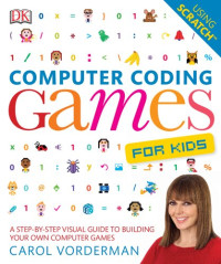 Carol Vorderman — Computer Coding Games for Kids: A Step-by-Step Visual Guide to Building Your Own Computer Games