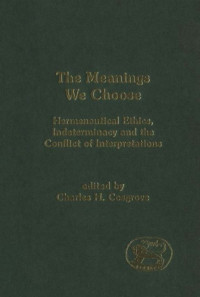 Charles H. Cosgrove — The Meanings We Choose: Hermeneutical Ethics, Indeterminacy and the Conflict of Interpretations (JSOT Supplement)
