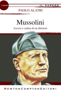 Paolo Alatri — Mussolini. Ascesa e caduta di un dittatore