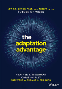Heather  McGowan; Chris Shipley — The Adaptation Advantage: Let Go, Learn Fast, and Thrive in the Future of Work