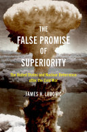 James H. Lebovic — The False Promise of Superiority: The United States and Nuclear Deterrence after the Cold War
