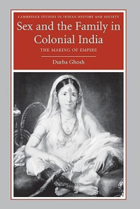 Durba Ghosh — Sex and the Family in Colonial India: The Making of Empire
