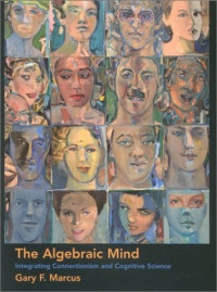 Gary F. Marcus — The Algebraic Mind: Integrating Connectionism and Cognitive Science (Learning, Development, and Conceptual Change)