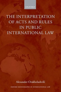Alexander Orakhelashvili — The Interpretation Of Acts And Rules In Public International Law