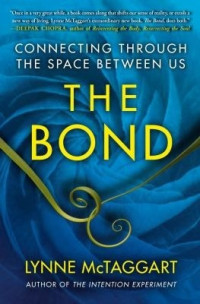 Lynne McTaggart — The Bond: Connecting Through the Space Between Us